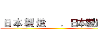  日 本 製 造      ．日本製造． ()