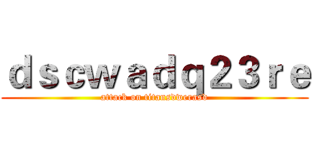 ｄｓｃｗａｄｑ２３ｒｅ (attack on titansdwerasd)