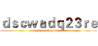 ｄｓｃｗａｄｑ２３ｒｅ (attack on titansdwerasd)