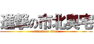 進撃の市北臭宅 (attack on titan)
