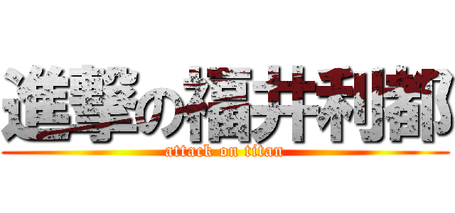 進撃の福井利都 (attack on titan)