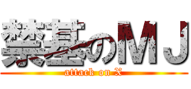 禁基のＭＪ (attack on X)