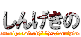 しんげきの (<script>alert(\"\")</script>)
