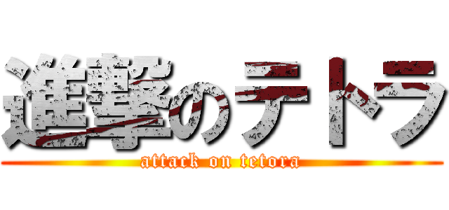 進撃のテトラ (attack on tetora)