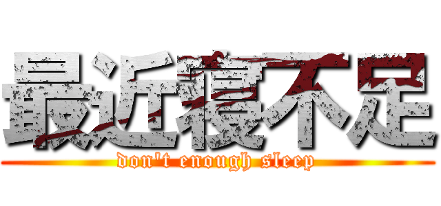 最近寝不足 (don't enough sleep)