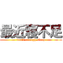 最近寝不足 (don't enough sleep)