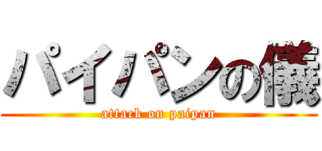 パイパンの儀 (attack on paipan)