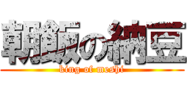 朝飯の納豆 (king of meshi)