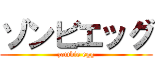 ゾンビエッグ (zombie egg)