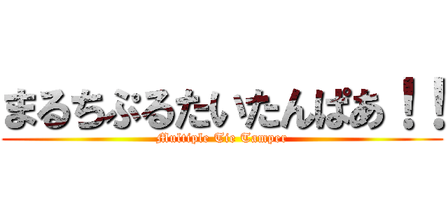 まるちぷるたいたんぱあ！！ (Multiple Tie Tamper)