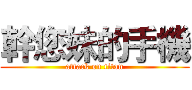 幹您妹的手機 (attack on titan)