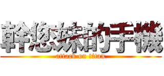 幹您妹的手機 (attack on titan)