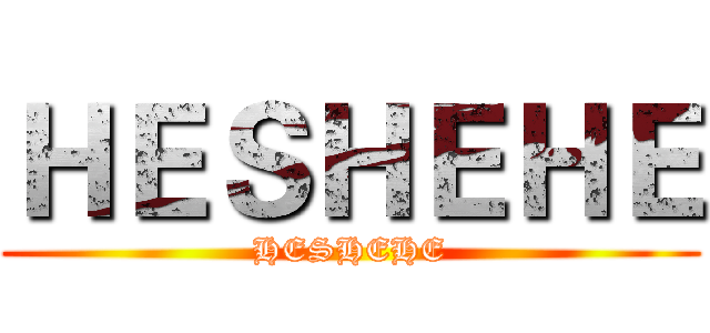 ＨＥＳＨＥＨＥ (HESHEHE)