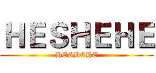 ＨＥＳＨＥＨＥ (HESHEHE)