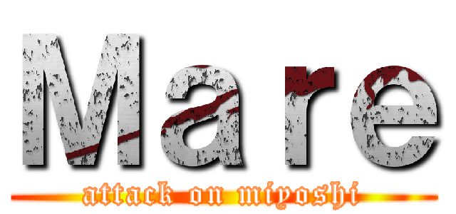 Ｍａｒｅ (attack on miyoshi)