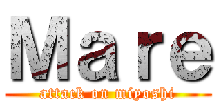 Ｍａｒｅ (attack on miyoshi)