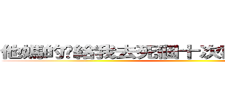 他媽的你給我去死個十次再回來の李俊延  ()