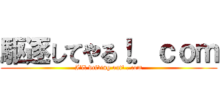 駆逐してやる！．ｃｏｍ (I\'ll driving out! . com)