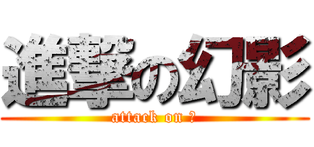 進撃の幻影 (attack on 影)