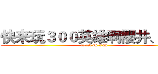 快来玩３００英雄啊樱井、会长 (attack on titan)
