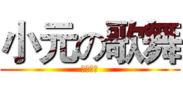 小元の歌舞 (絕対好看)