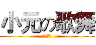 小元の歌舞 (絕対好看)
