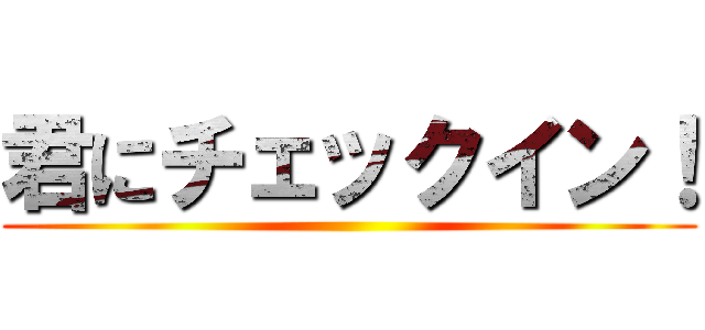 君にチェックイン！ ()