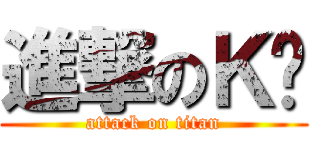 進撃のＫ醬 (attack on titan)