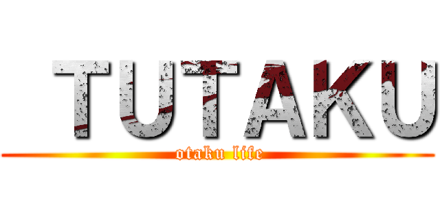  ＴＵＴＡＫＵ ( otaku life)