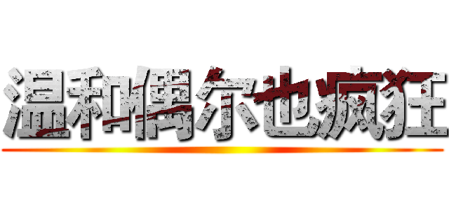 温和偶尔也疯狂 ()