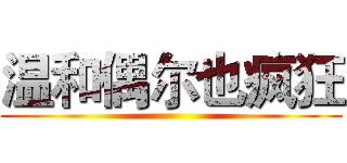 温和偶尔也疯狂 ()
