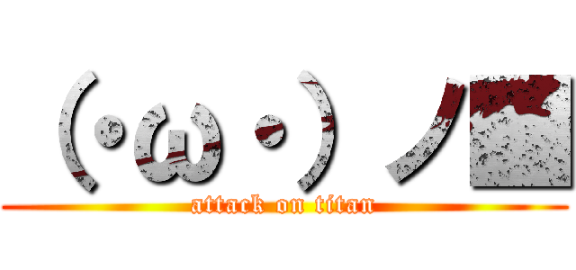 （・ω・）ノ■ (attack on titan)