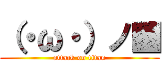 （・ω・）ノ■ (attack on titan)