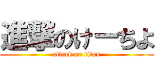 進撃のけーちよ (attack on titan)
