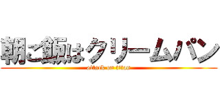 朝ご飯はクリームパン (attack on titan)