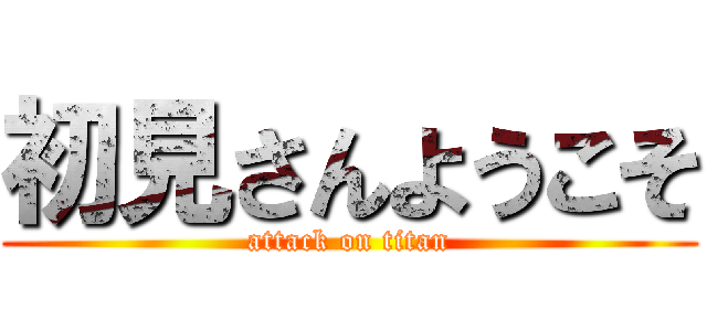 初見さんようこそ (attack on titan)