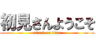 初見さんようこそ (attack on titan)