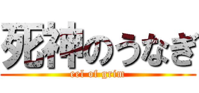 死神のうなぎ (eel of grim)