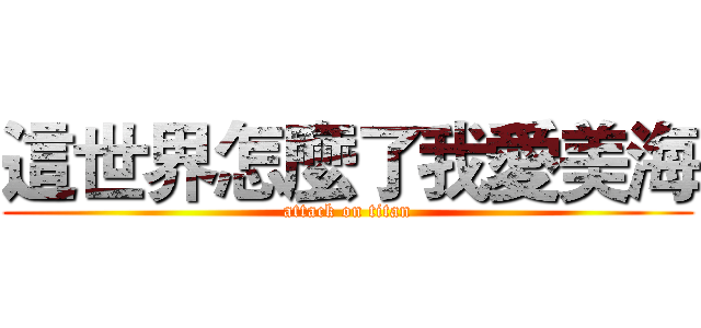 這世界怎麼了我愛美海 (attack on titan)