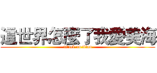 這世界怎麼了我愛美海 (attack on titan)