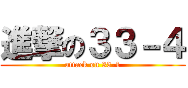 進撃の３３－４ (attack on 33-4)