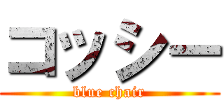 コッシー (blue chair)