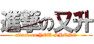 進撃の又升 (attack on YOU-SHENG)