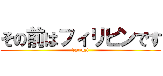 その前はフィリピンです (datensi)