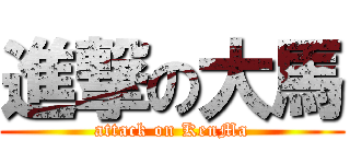 進撃の大馬 (attack on KenMa)