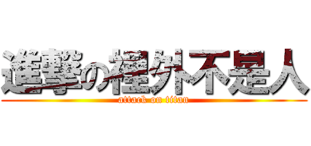 進撃の裡外不是人 (attack on titan)