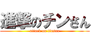 進撃のチンさん (attack on tinsan)