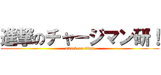 進撃のチャージマン研！ (attack on titan)