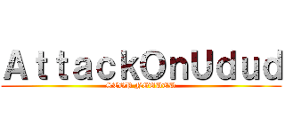 ＡｔｔａｃｋＯｎＵｄｕｄ (STOP NGUDUD)