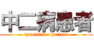 中二病患者 (tyunisick a patient)